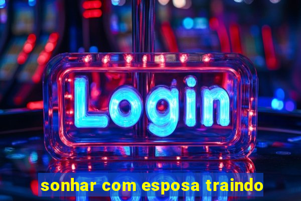 sonhar com esposa traindo